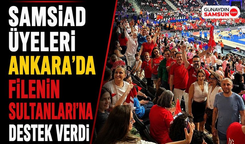 SAMSİAD Üyeleri Ankara'da Filenin Sultanları'na Destek Verdi