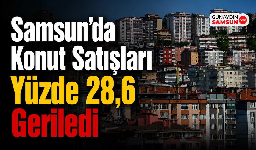 Samsun'da Konut Satışları Yüzde 28,6 Geriledi