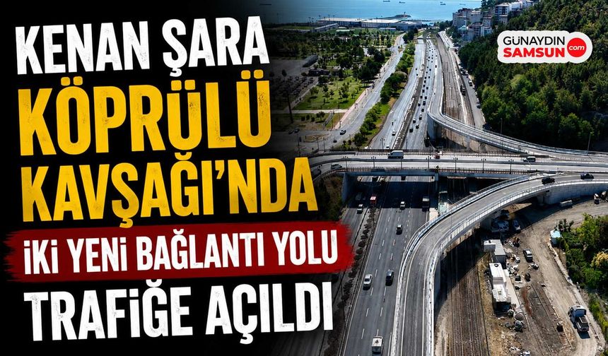Kenan Şara Köprülü Kavşağı'nda İki Yeni Bağlantı Yolu Trafiğe Açıldı