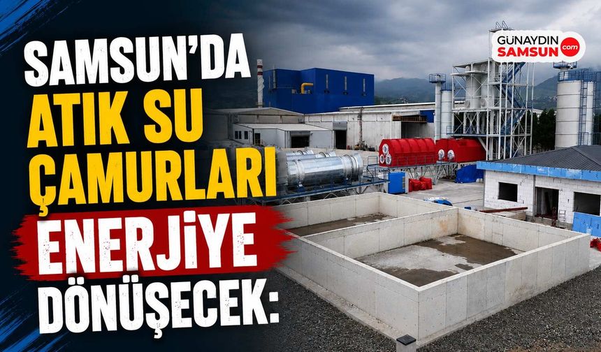 Samsun'da Atık Su Çamurları Enerjiye Dönüşecek