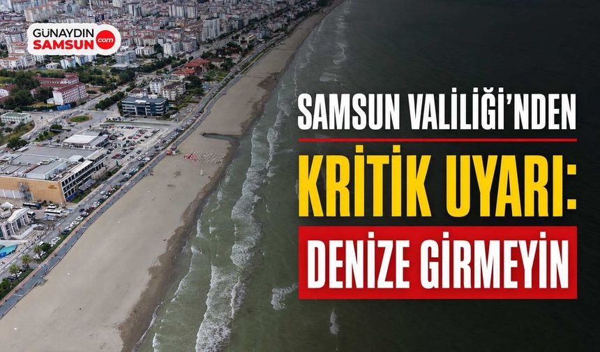 Samsun Valiliği'nden Kritik Uyarı: Denize Girmeyin