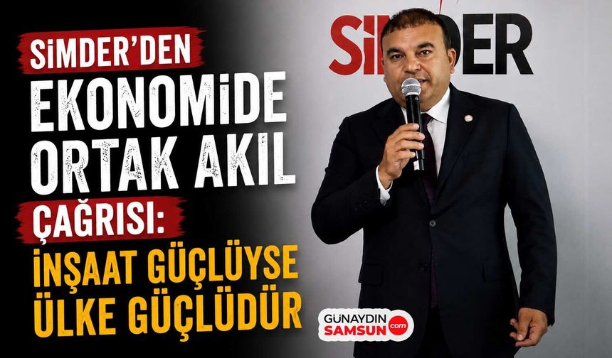 SİMDER'den Ekonomide Ortak Akıl Çağrısı: İnşaat Güçlüyse Ülke Güçlüdür