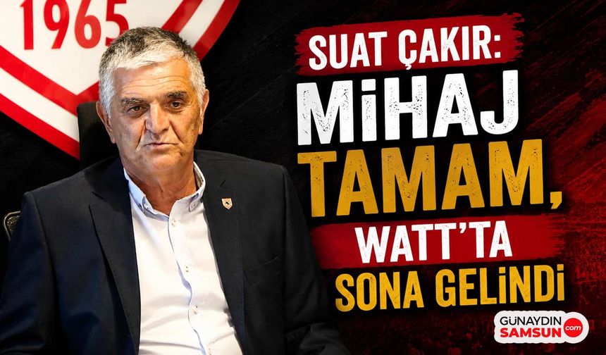 Suat Çakır: Mihaj Tamam, Watt'ta Sona Gelindi