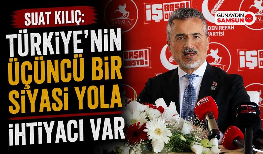 Suat Kılıç: Türkiye'nin Üçüncü Bir Siyasi Yola İhtiyacı Var