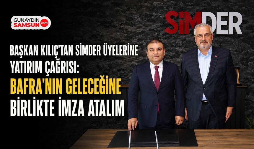 Başkan Hamit Kılıç'tan SİMDER Üyelerine Bafra'ya Yatırım Çağrısı