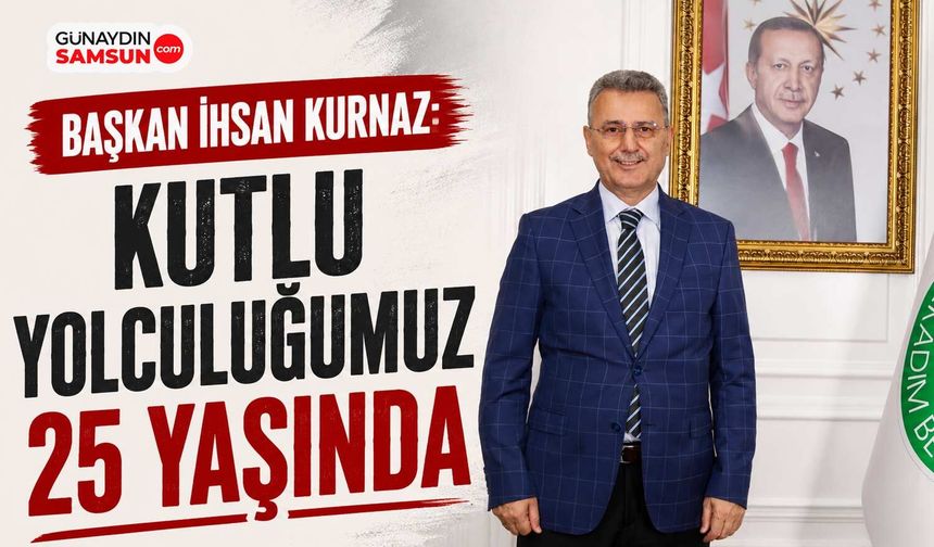 Başkan Kurnaz: Kutlu Yolculuğumuz 25 Yaşında