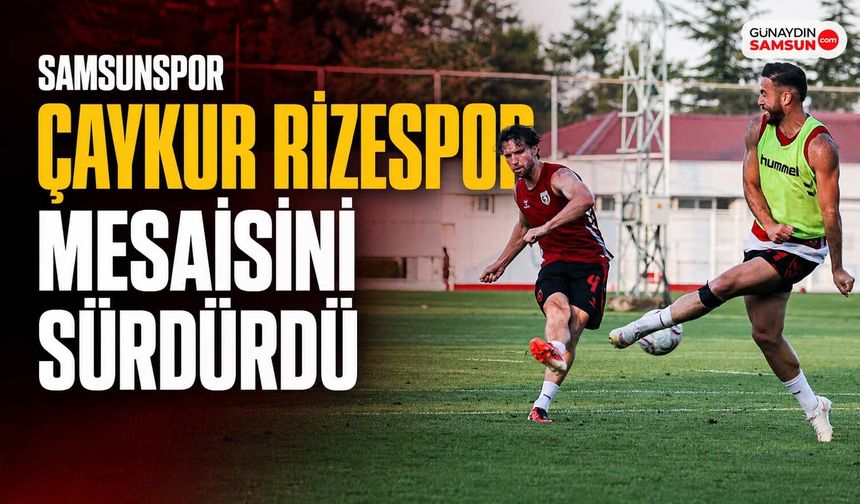 Samsunspor Çaykur Rizespor Mesaisini Sürdürdü