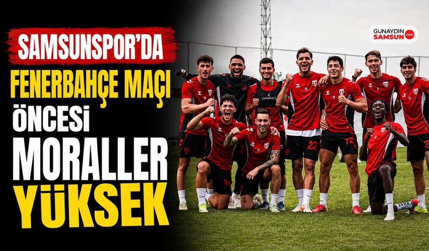 Samsunspor’da Fenerbahçe Maçı Öncesi Moraller Yüksek