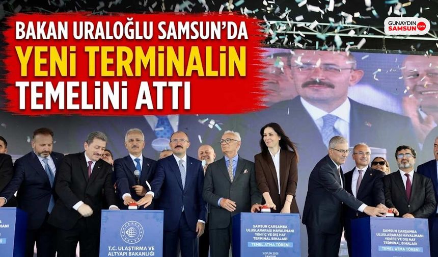 Bakan Uraloğlu Samsun'da Yeni Terminalin Temelini Attı