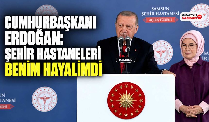Erdoğan: Şehir Hastaneleri Benim Hayalimdi