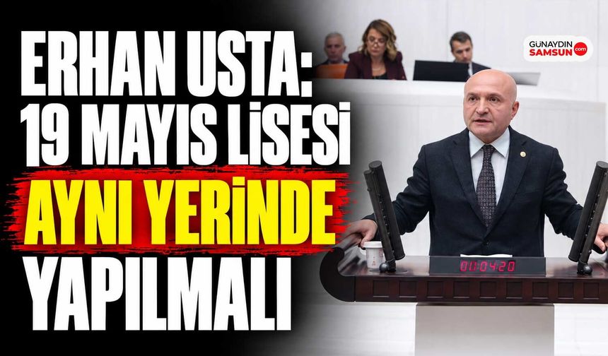 Erhan Usta: 19 Mayıs Lisesi Aynı Yerinde Yapılmalı