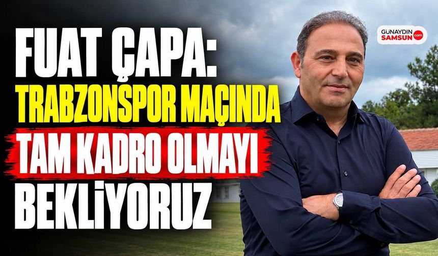 Fuat Çapa: Trabzonspor Maçında Tam Kadro Olmayı Bekliyoruz