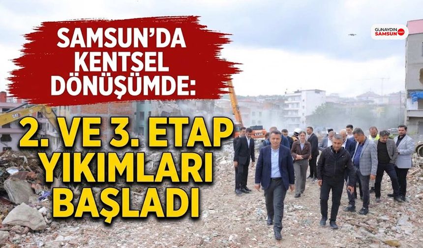Samsun'da Kentsel Dönüşümde 2. ve 3. Etap Yıkımları Başladı