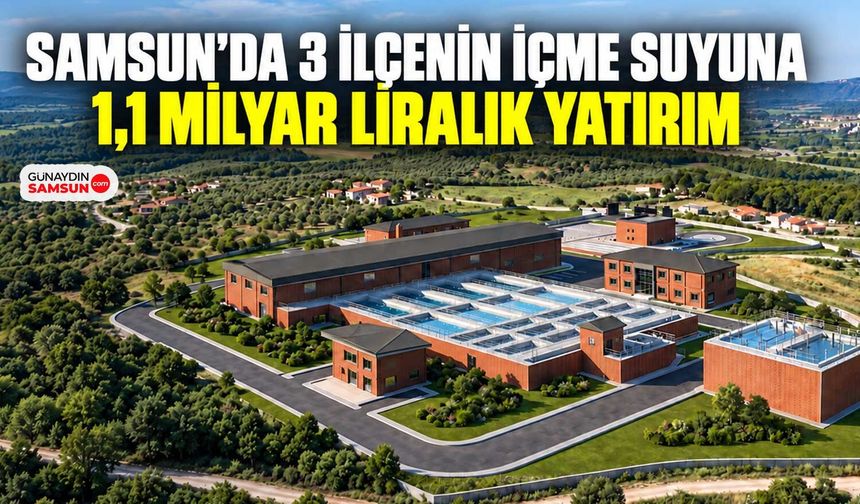 Samsun’da 3 İlçenin İçme Suyuna 1,1 Milyar Liralık Yatırım