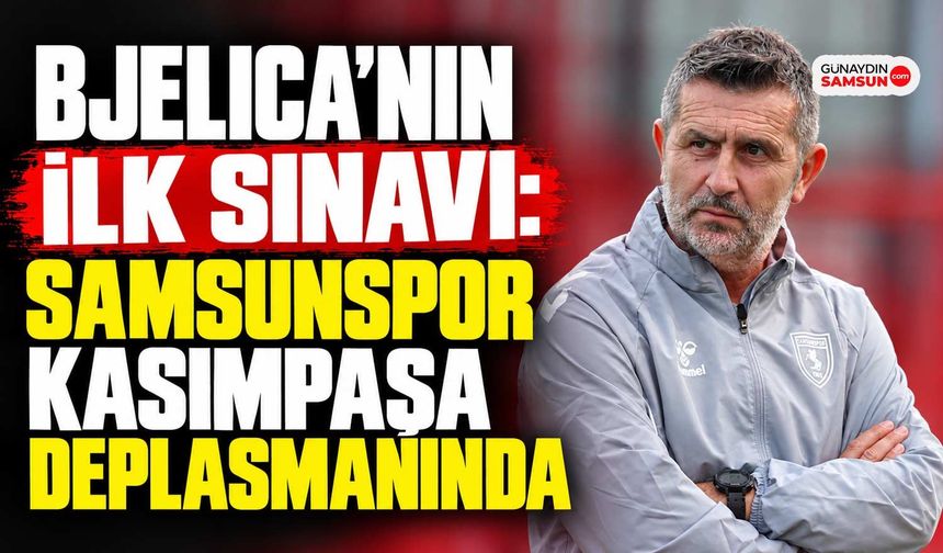 Bjelica’nın İlk Sınavı: Samsunspor Kasımpaşa Deplasmanında