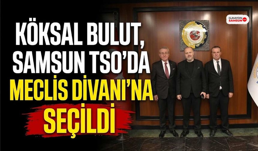 Köksal Bulut, Samsun TSO'da Meclis Divanı’na seçildi