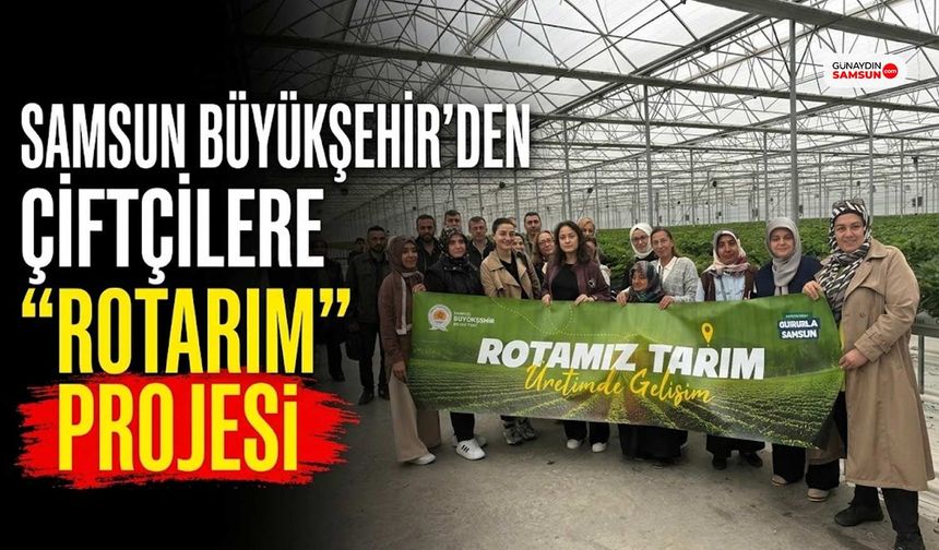 Samsun Büyükşehir'den Çiftçilere "ROTARIM" Projesi