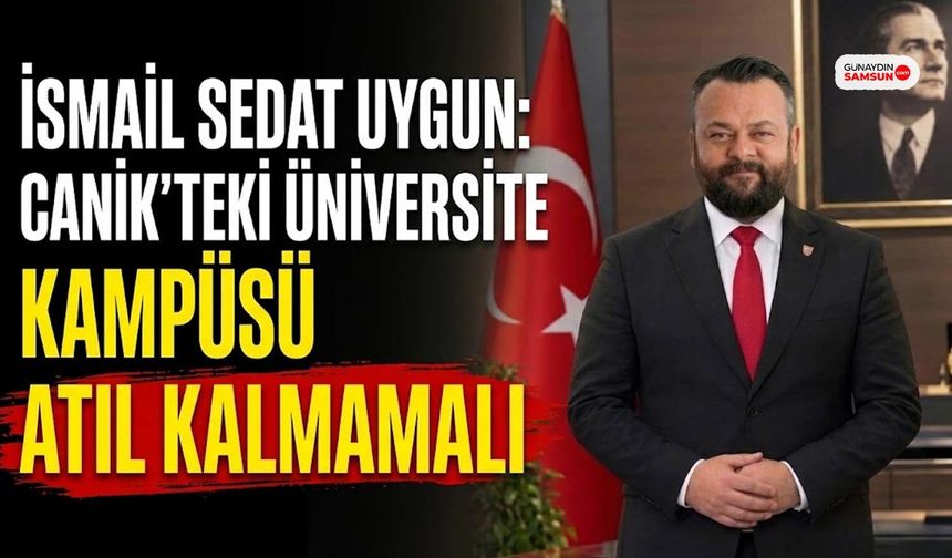 İsmail Sedat Uygun: Canik'teki Üniversite Kampüsü Atıl Kalmamalı