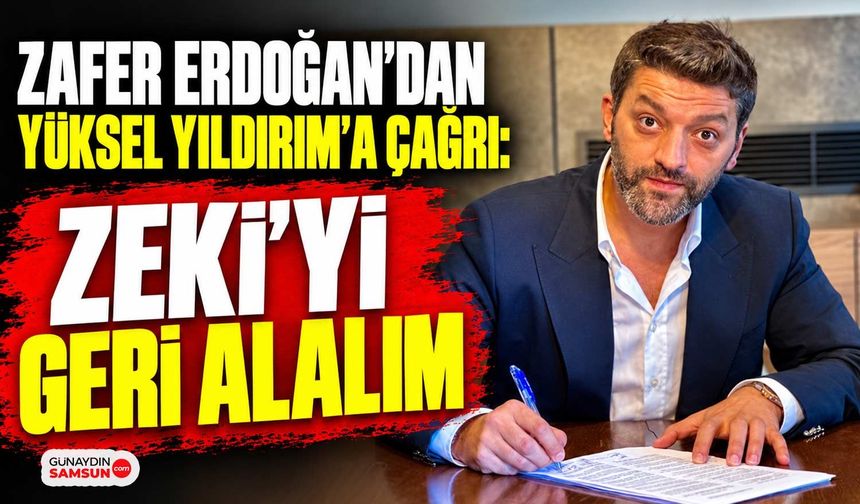 Zafer Erdoğan’dan Yüksel Yıldırım’a Çağrı: “Zeki’yi Geri Alalım”