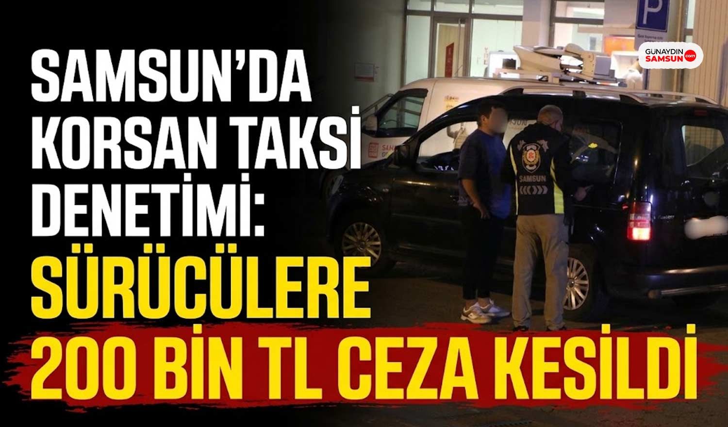 Samsun'da Korsan Taksi Denetimi: Sürücülere 200 Bin TL Ceza Kesildi